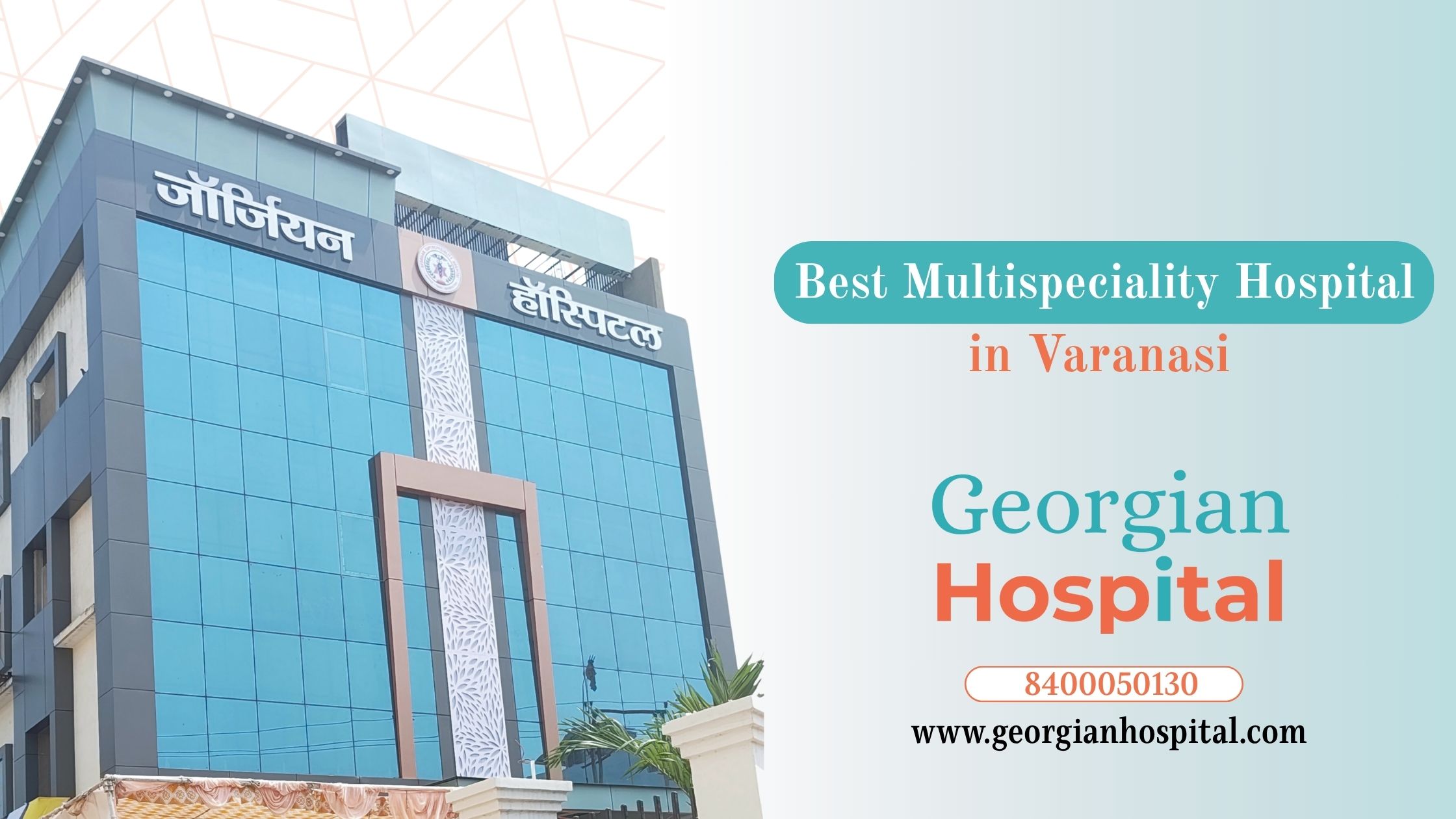Best Multispeciality Hospital in Varanasi: What to Expect From Georgian Hospital 84000 50130
